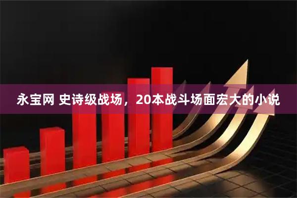 永宝网 史诗级战场，20本战斗场面宏大的小说