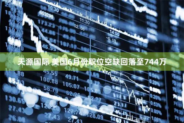 天源国际 美国6月份职位空缺回落至744万