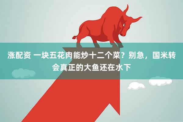 涨配资 一块五花肉能炒十二个菜？别急，国米转会真正的大鱼还在水下