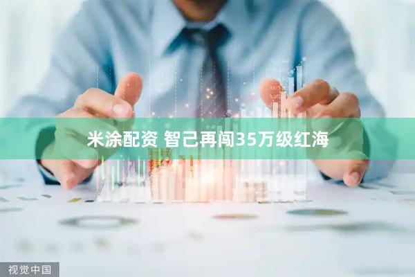 米涂配资 智己再闯35万级红海
