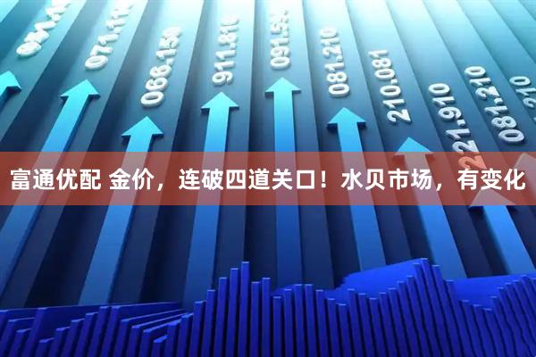 富通优配 金价，连破四道关口！水贝市场，有变化