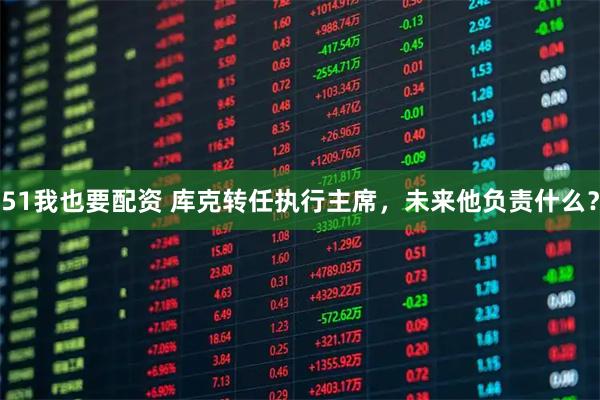 51我也要配资 库克转任执行主席，未来他负责什么？